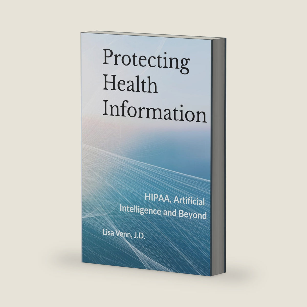 Protecting Health Information: HIPAA, Artificial Intelligence and Beyond by Lisa Venn