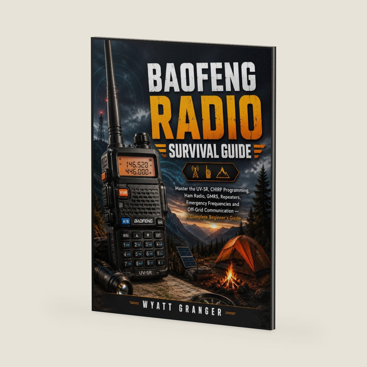 Baofeng Radio Survival Guide: Master the UV-5R, CHIRP Programming, Ham Radio, GMRS, Repeaters, Emergency Frequencies and Off-Grid Communication — A Complete Beginner’s Guide by Wyatt Granger