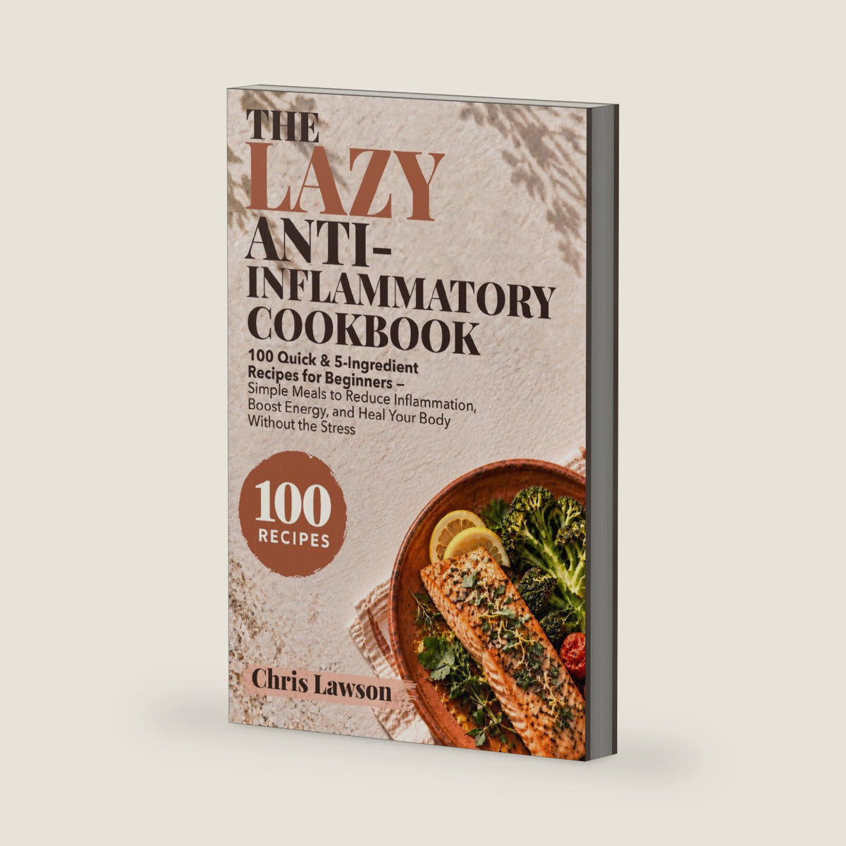 The Lazy Anti-Inflammatory Cookbook: 100 Quick & 5-Ingredient Recipes for Beginners — Simple Meals to Reduce Inflammation, Boost Energy, and Heal Your Body Without the Stress (The Lazy Cookbook) by Chris Lawson