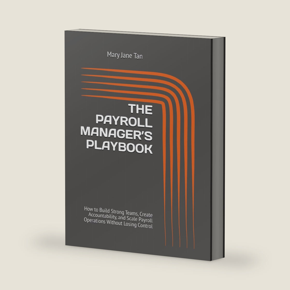 THE PAYROLL MANAGER’S PLAYBOOK: How to Build Strong Teams, Create Accountability, and Scale Payroll Operations Without Losing Control by Mary Jane Tan