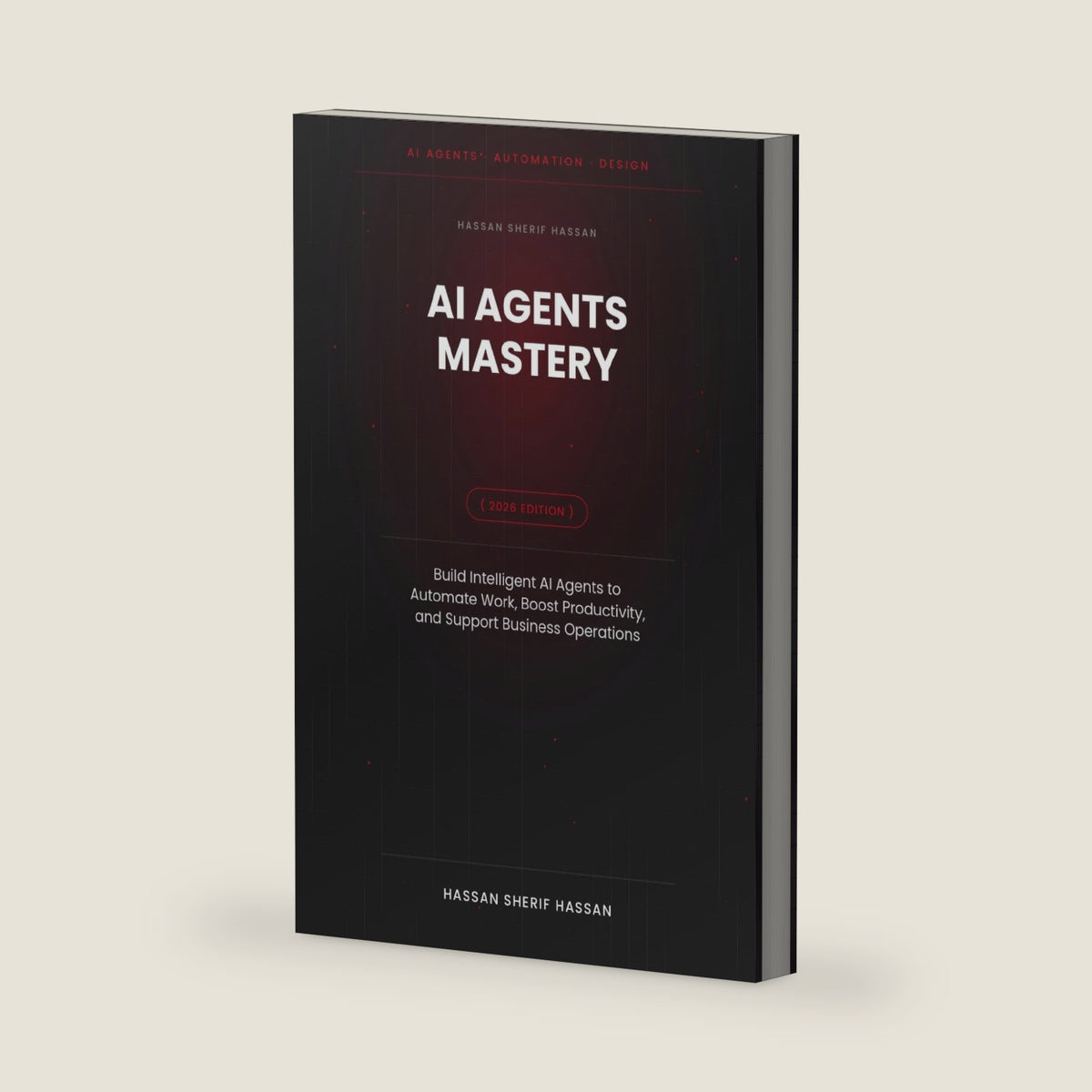 AI Agents Mastery: A Practical Guide to Building Intelligent AI Agents for Smarter Workflows, Better Productivity, and Real-World Problem Solving by Hassan Sherif