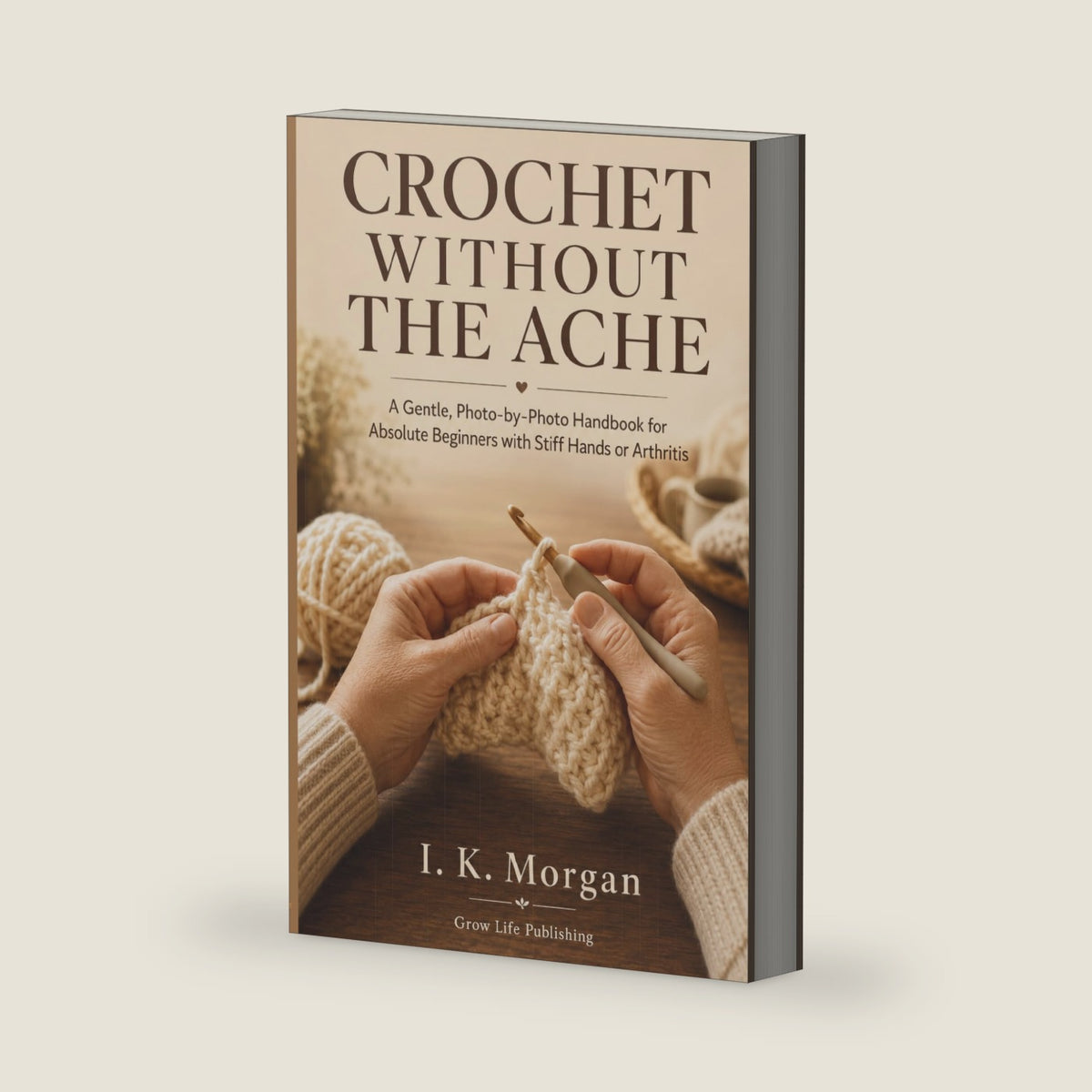 Crochet Without The Ache: A Gentle, Photo-by-Photo Handbook for Absolute Beginners with Stiff Hands or Arthritis by I. K. Morgan