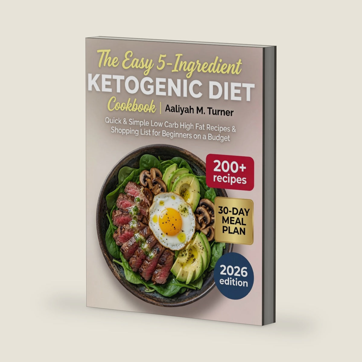 The Easy 5-Ingredient Ketogenic Diet Cookbook: 200+ Quick & Simple Low Carb High Fat Recipes with a 30-Day Meal Plan & Shopping List for Beginners on a Budget by Aaliyah M. Turner