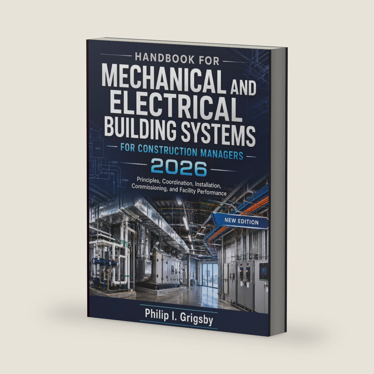 Handbook For Mechanical And Electrical Building Systems For Construction Managers 2026: Principles, Coordination, Installation, Commissioning, and Facility Performance by Philip I. Grigsby