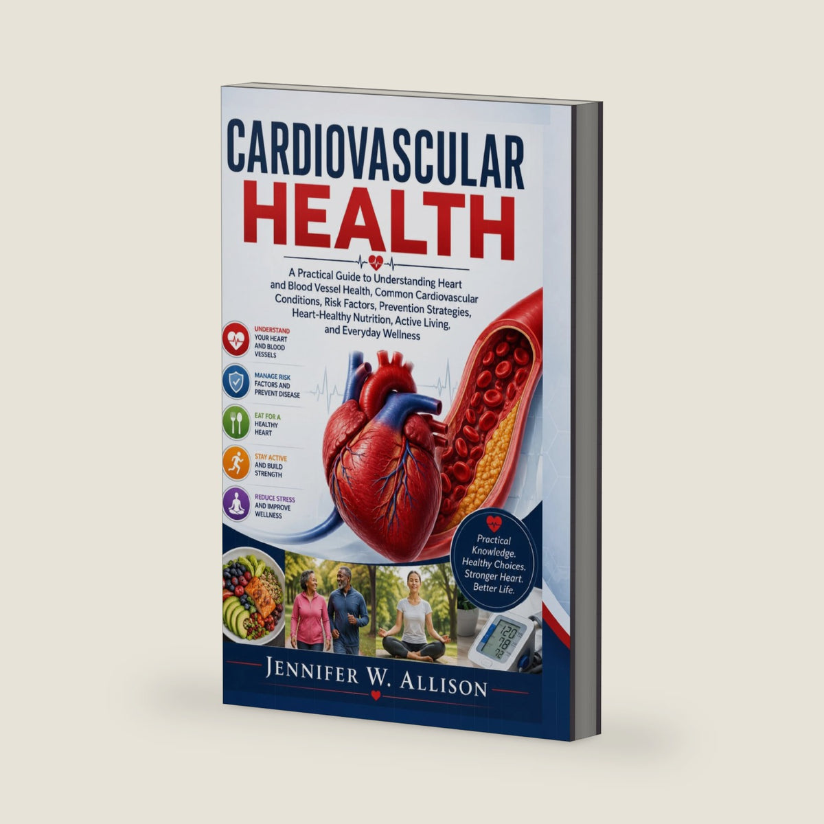 Cardiovascular Health: A Practical Guide to Understanding Heart and Blood Vessel Health, Common Cardiovascular Conditions, Risk Factors Prevention Strategies, Heart-Healthy Nutrition, Active Living, by Jennifer W. Allison