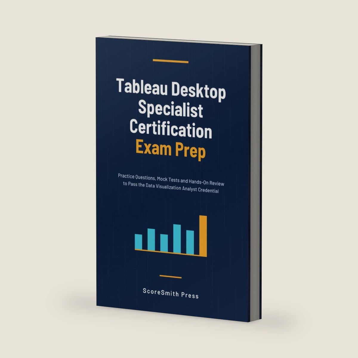 Tableau Desktop Specialist Certification Exam Prep: Practice Questions, Mock Tests and Hands-On Review to Pass the Data Visualization Analyst Credential by ScoreSmith Press