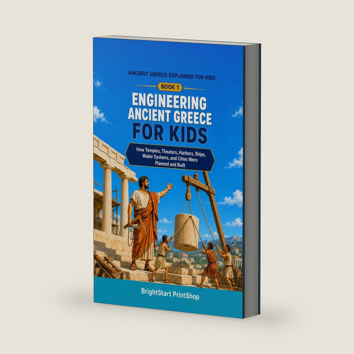 Engineering Ancient Greece for Kids: How Temples, Theaters, Harbors, Ships, Water Systems, and Cities Were Planned and Built (Ancient Greece Explained for Kids) by BrightStart PrintShop