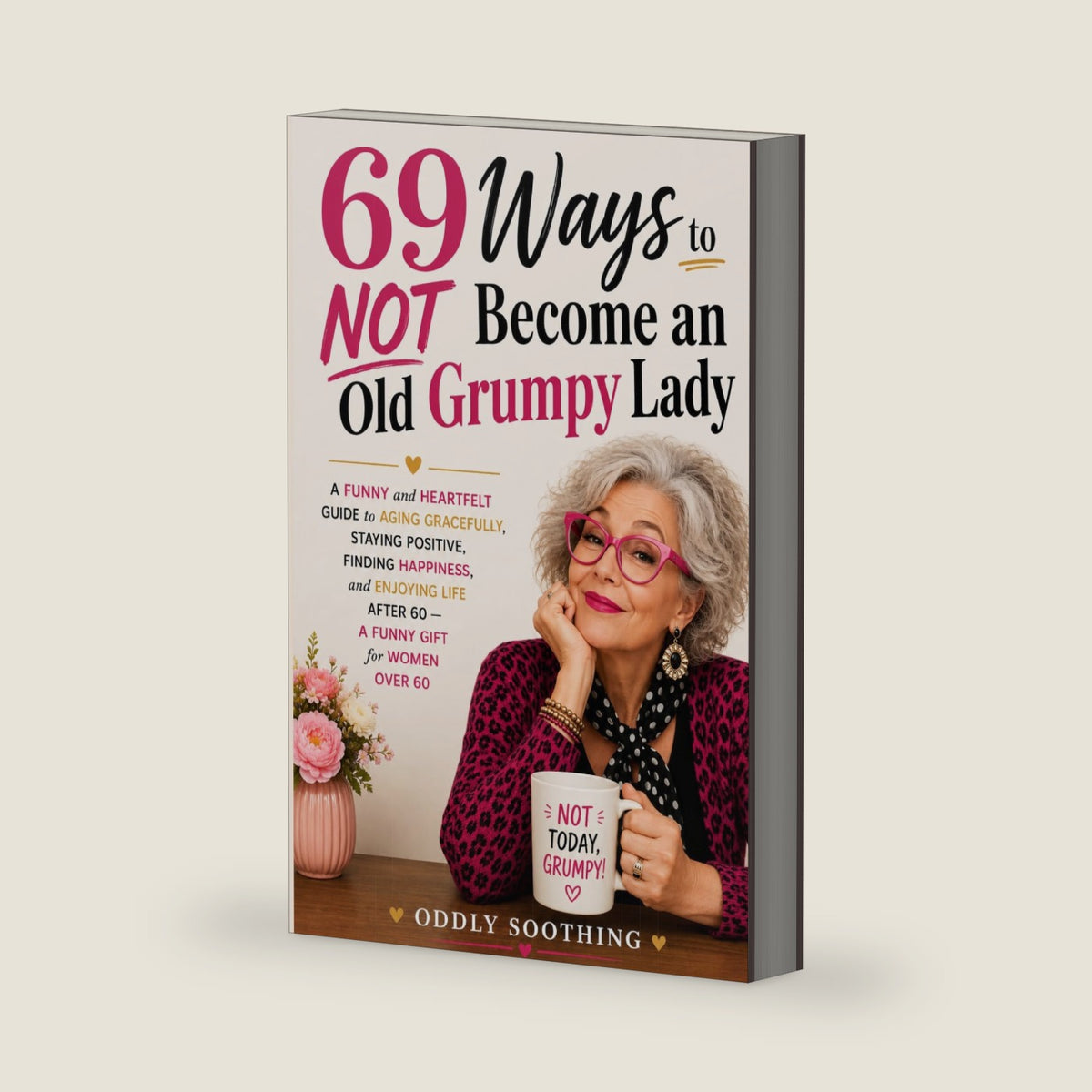 69 Ways to NOT Become an Old Grumpy Lady: A Funny and Heartfelt Guide to Aging Gracefully, Staying Positive, Finding Happiness, and Enjoying Life — A Funny Gift for Women Over 60 by Oddly Soothing
