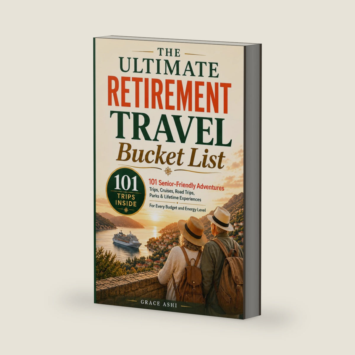 The Ultimate Retirement Travel Bucket List: 101 Senior-Friendly Trips, Cruises, Road Trips, National Parks & Once-in-a-Lifetime Adventures for Every Budget, Pace & Ability by Grace Ashi
