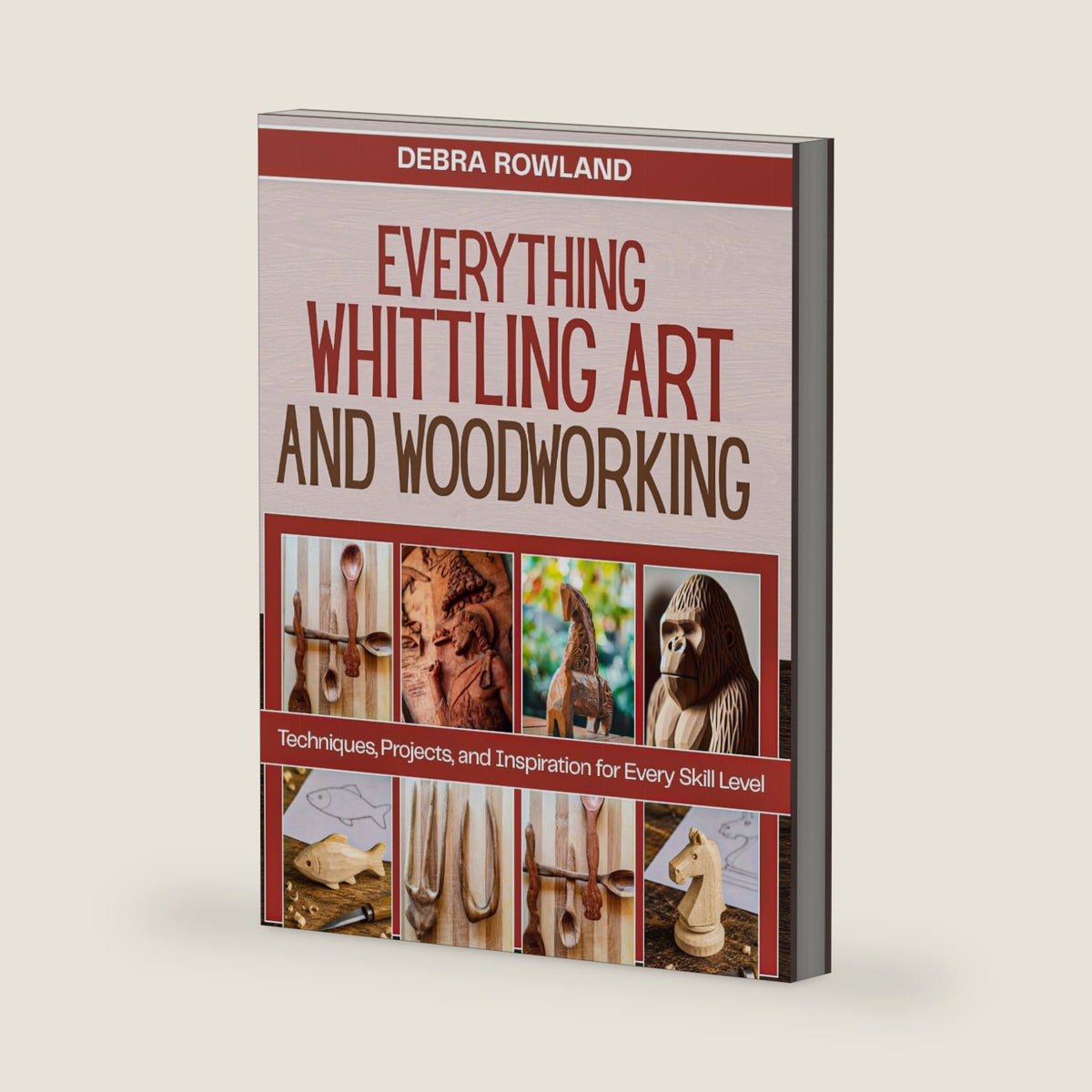 EVERYTHING WHITTLING ART AND WOODWORKING by DEBRA ROWLAND