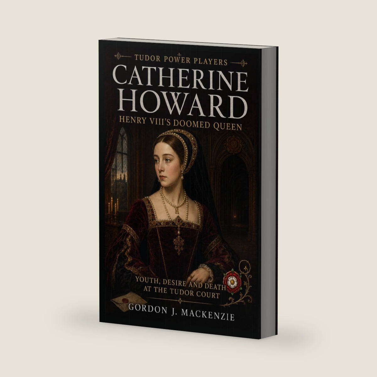 Catherine Howard: Henry VIII's Doomed Queen: Youth, Desire and Death at the Tudor Court (Tudor Power Players) by Gordon J. MacKenzie