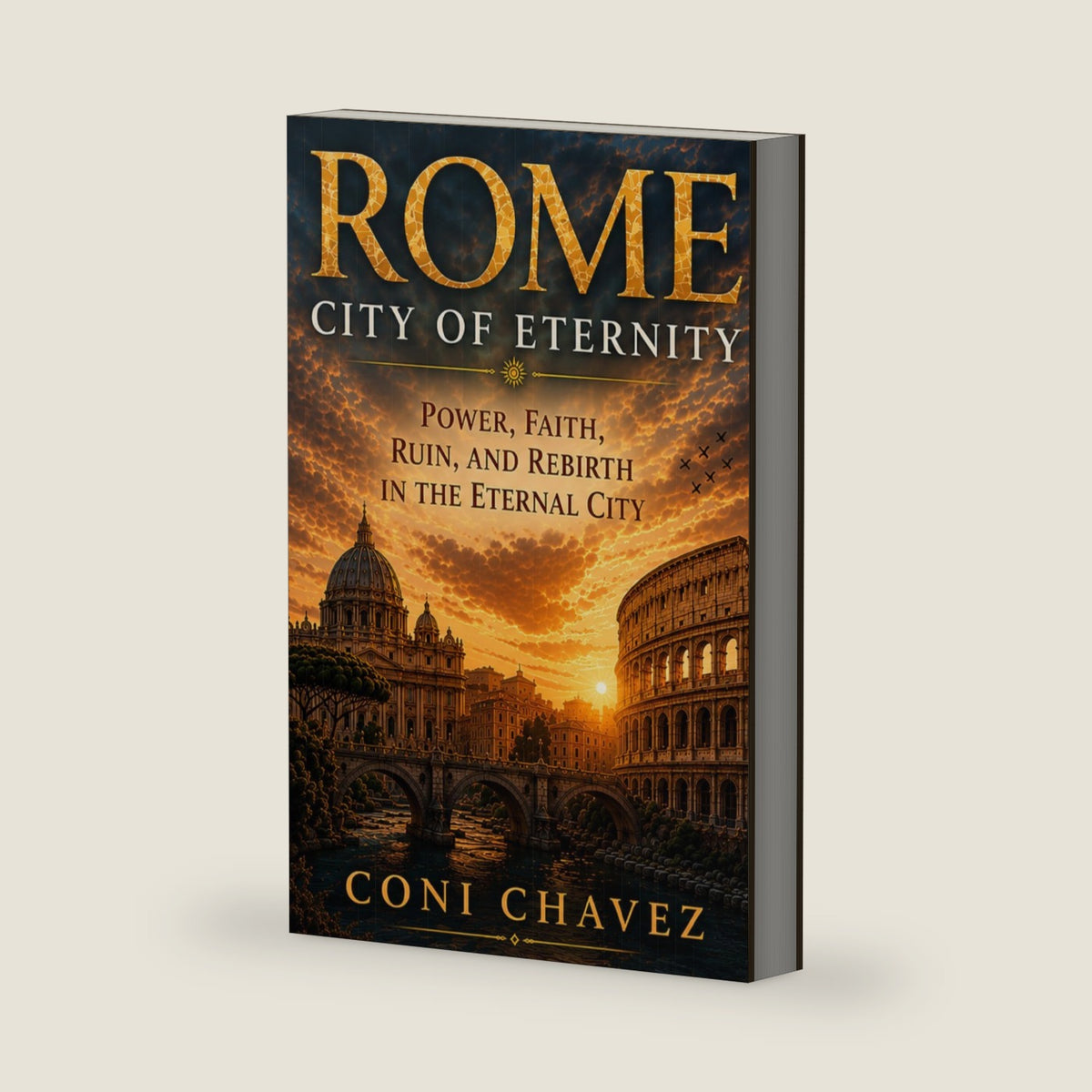 ROME, CITY OF ETERNITY: Power, Faith, Ruin, and Rebirth in the Eternal City by Coni Chavez
