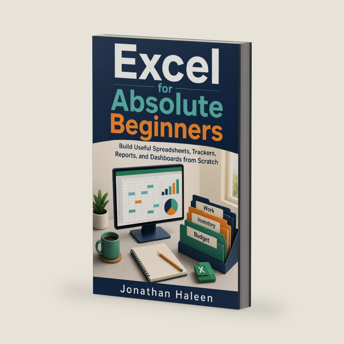 Excel for Absolute Beginners: From Your First Cell to Useful Reports, Trackers, and Dashboards by Jonathan Haleen