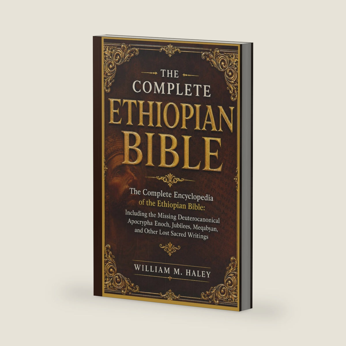 THE COMPLETE ETHIOPIAN BIBLE: The Complete Encyclopedia of the Ethiopian Bible: Including the Missing Deuterocanonical Apocrypha Enoch, Jubilees, Meqabyan, and Other Lost Sacred Writings by WILLIAM M. HALEY