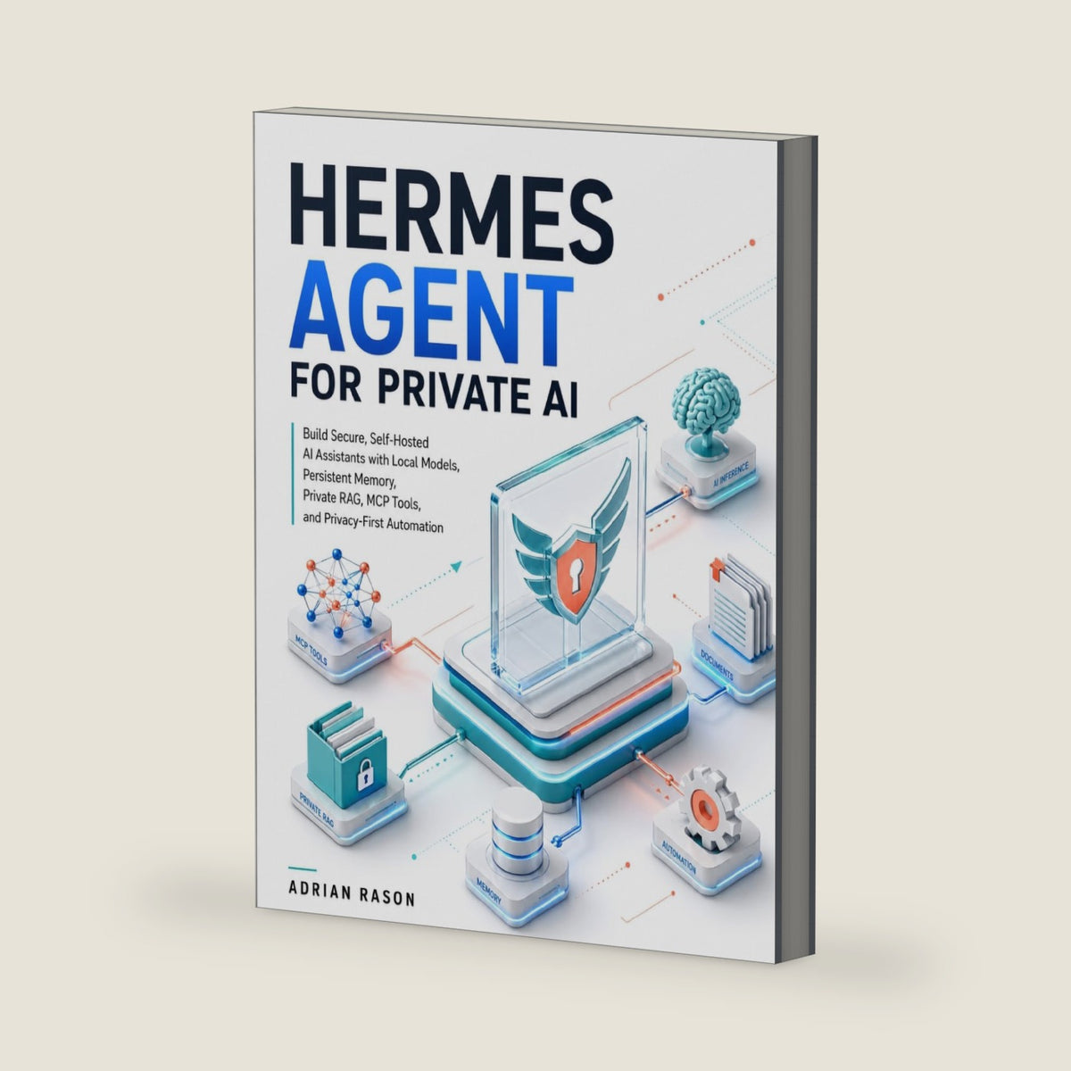 Hermes Agent for Private AI: Build Secure, Self-Hosted AI Assistants with Local Models, Persistent Memory, Private RAG, MCP Tools, and Privacy-First Automation (Hermes Agent Engineering Series) by Adrian Rason
