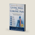 Living Well With Chronic Pain: A Practical, Compassionate Guide to Understanding Persistent Pain, Finding the Right Care, Building Function, and Living Life Forward (The Healing Horizons Collection) by Manish Kumar