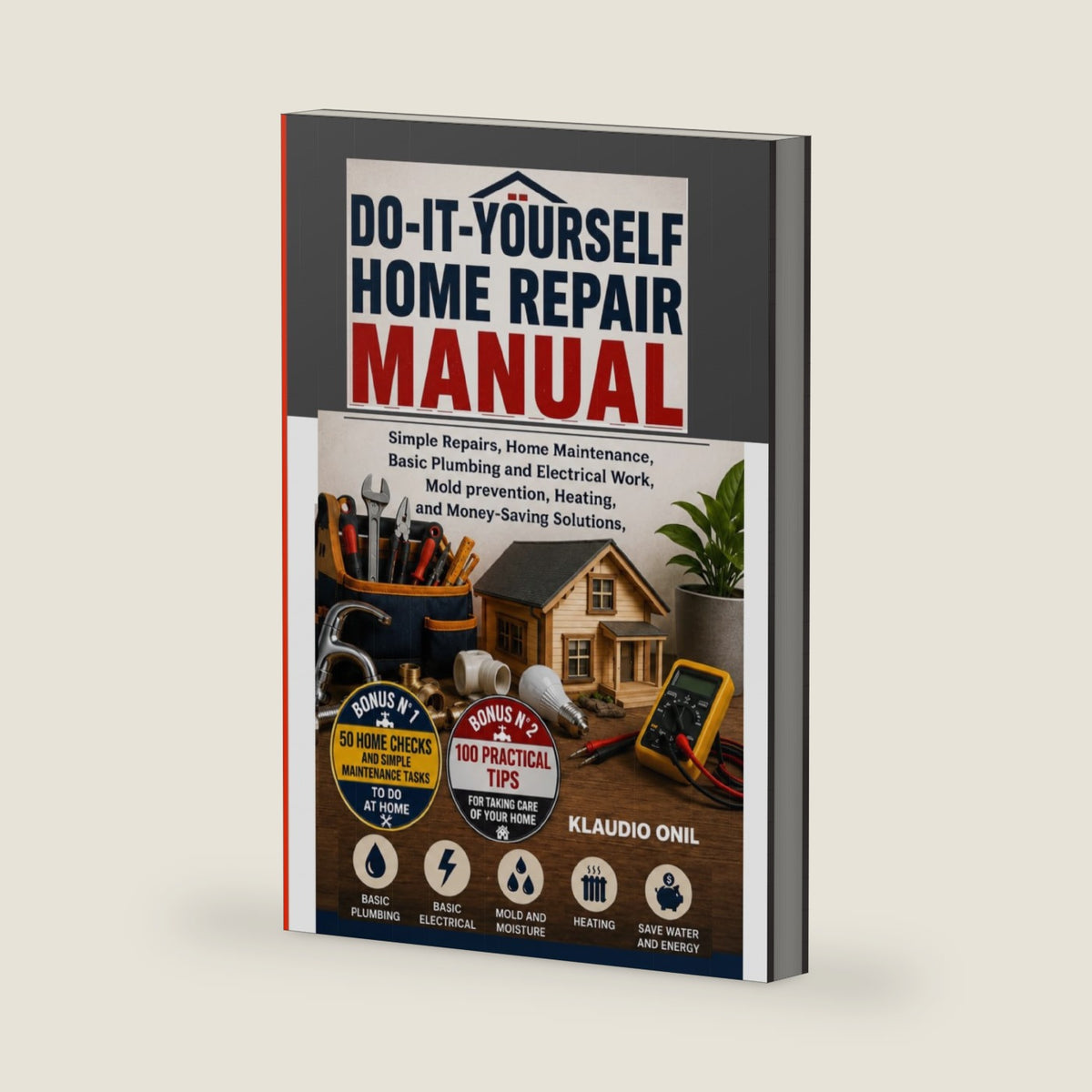 DO-IT-YOURSELF HOME REPAIR MANUAL: Simple Repairs, Home Maintenance, Basic Plumbing and Electrical Work, Mold Prevention, Heating, and Money-Saving Solutions by KLAUDIO ONIL