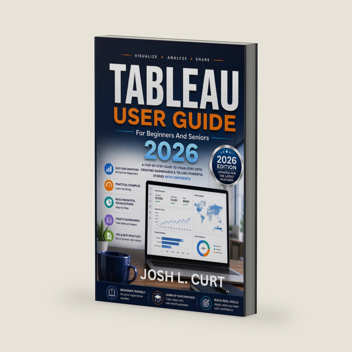 Tableau User Guide For Beginners And Seniors 2026: A Step-by-Step Guide to Data Visualization, Interactive Dashboards, Charts, Maps, and Business Insights by JOSH L. CURT