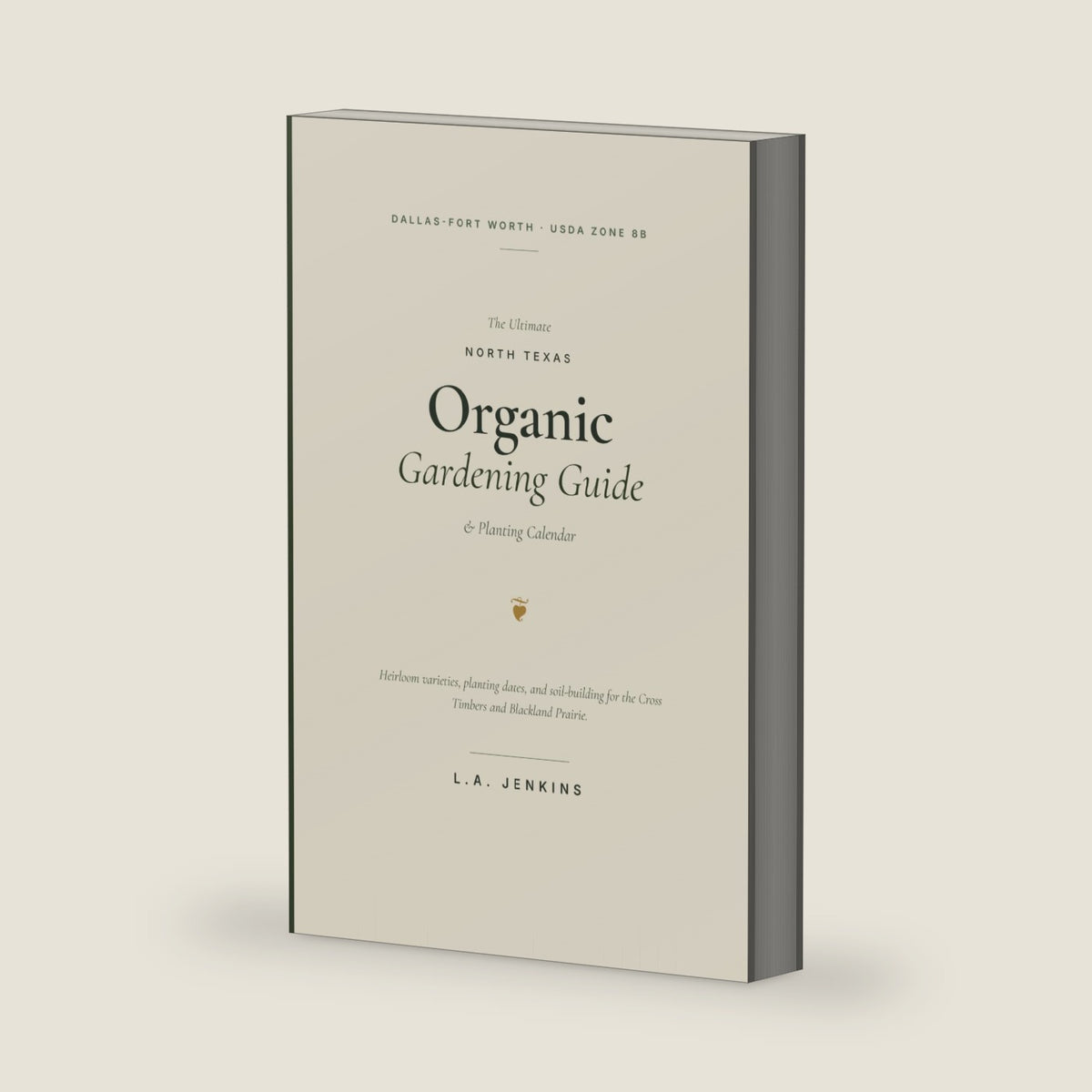 The Ultimate North Texas Organic Gardening Guide: Planting Calendar, Cultivars, and Soil-Building for Dallas-Fort Worth and the DFW Metroplex (USDA Zone 8b) by L.A. Jenkins