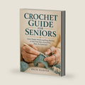 Crochet Guide For Seniors: Learn Simple Stitches and Easy Patterns at your own pace, even if You Have No Experience by Beck Harper