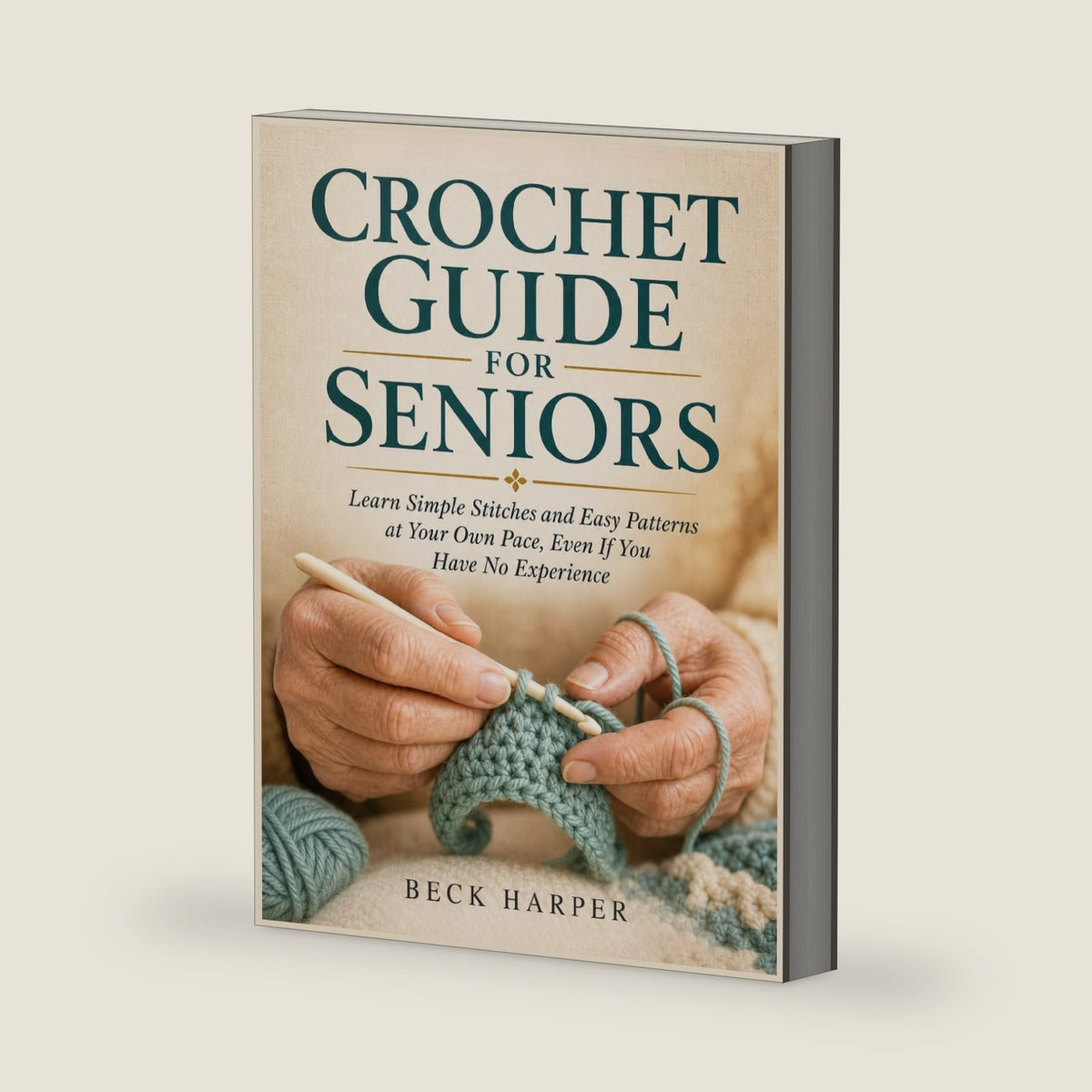 Crochet Guide For Seniors: Learn Simple Stitches and Easy Patterns at your own pace, even if You Have No Experience by Beck Harper