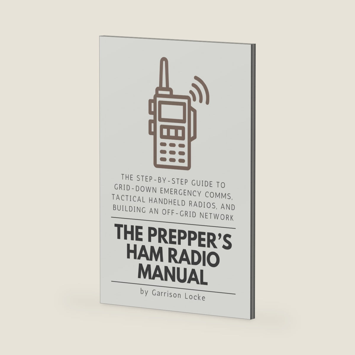 The Prepper’s Ham Radio Manual: The Step-by-Step Guide to Grid-Down Emergency Comms, Tactical Handheld Radios, and Building an Off-Grid Network by Garrison Locke