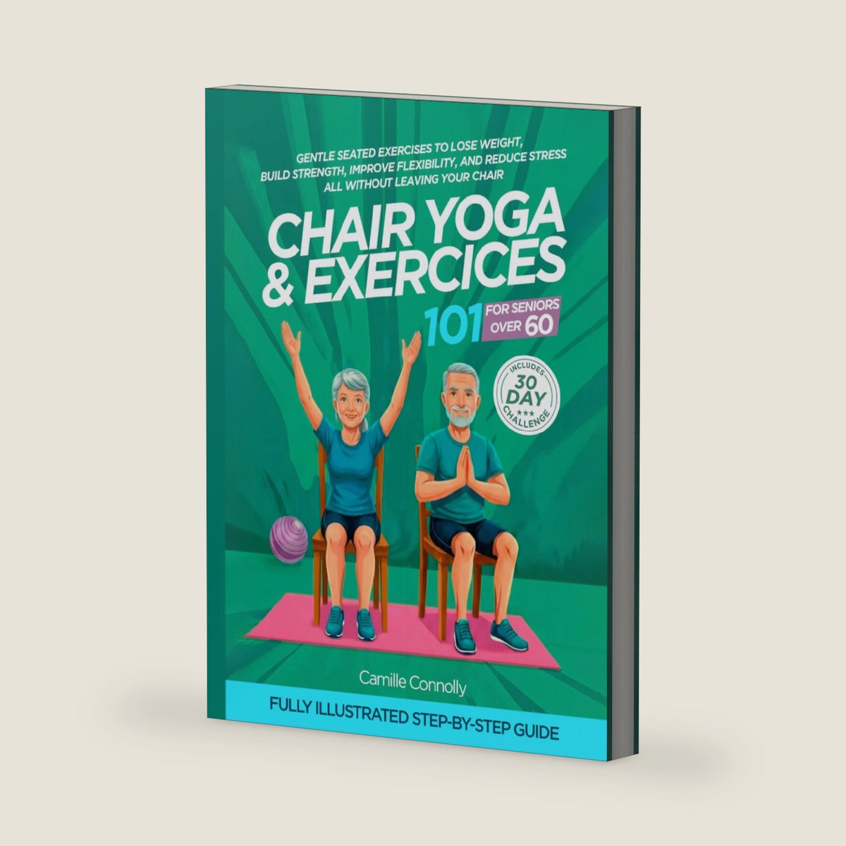 Chair Yoga and Exercises 101 for Seniors Over 60: Gentle Seated Exercises to Lose Weight, Build Strength, Improve Flexibility, and Reduce Stress, All Without Leaving Your Chair by Camille Connolly