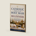 CATHOLIC ORDER OF THE HOLY MASS FOR BEGINNERS: A Clear, Step-by-Step Guide to Understanding, Participating, and Praying with Confidence by LUCIA HOPE