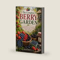The Complete Berry Garden: Grow Strawberries, Blueberries, Raspberries, Blackberries, and More With Simple Harvesting, Preserving, and Backyard Gardening Techniques by Sue Holly