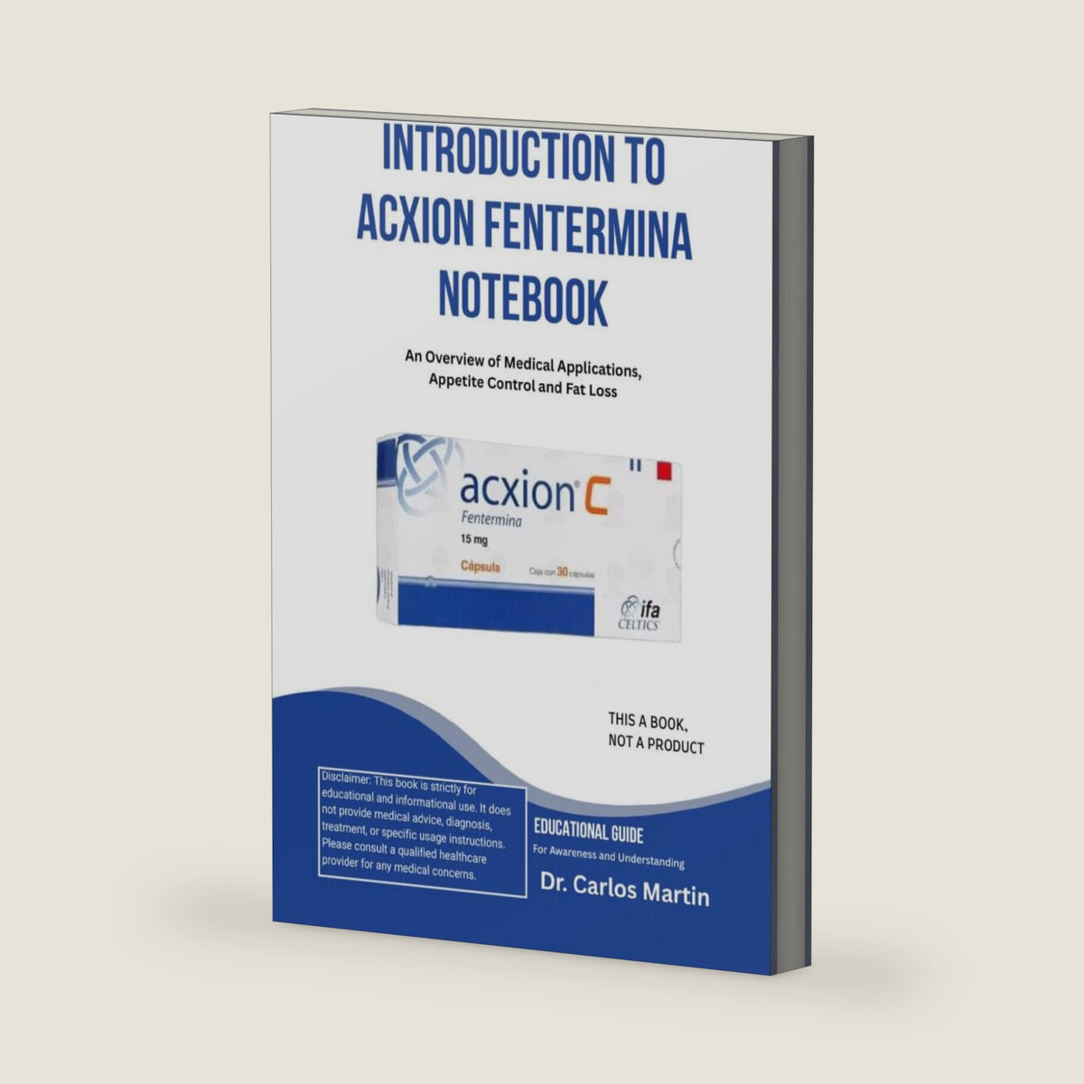 INTRODUCTION TO ACXION FENTERMINA NOTEBOOK: An Overview of Medical Applications, Appetite Control and Fat Loss by Dr Carlos Martin