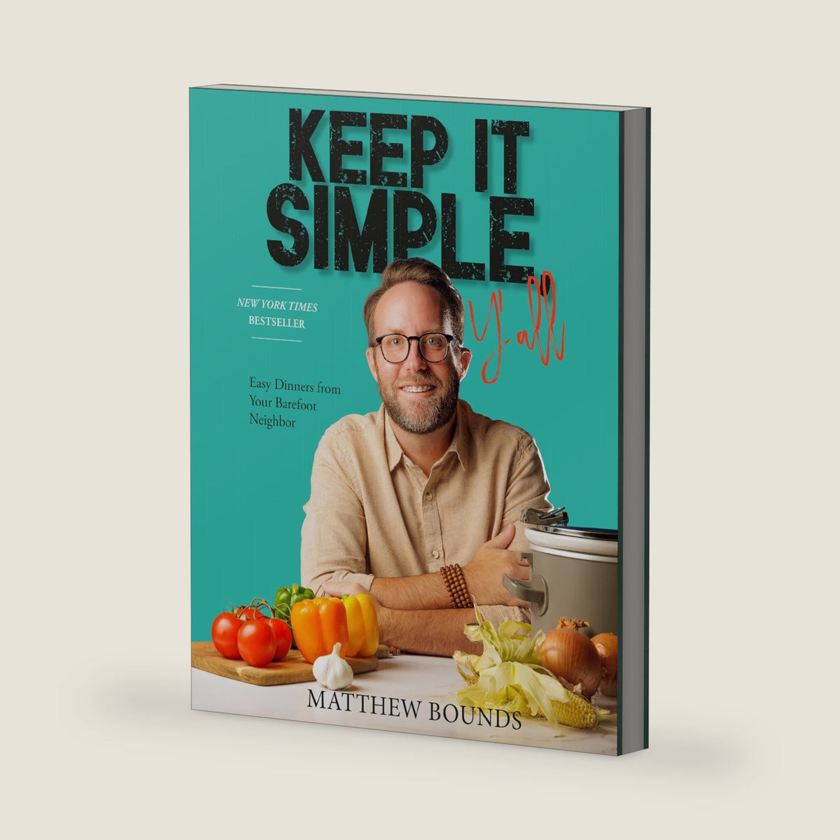 Keep It Simple, Y'all: Easy Dinners from Your Barefoot Neighbor: A Cookbook by Matthew Bounds