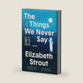 The Things We Never Say: A Novel by Elizabeth Strout