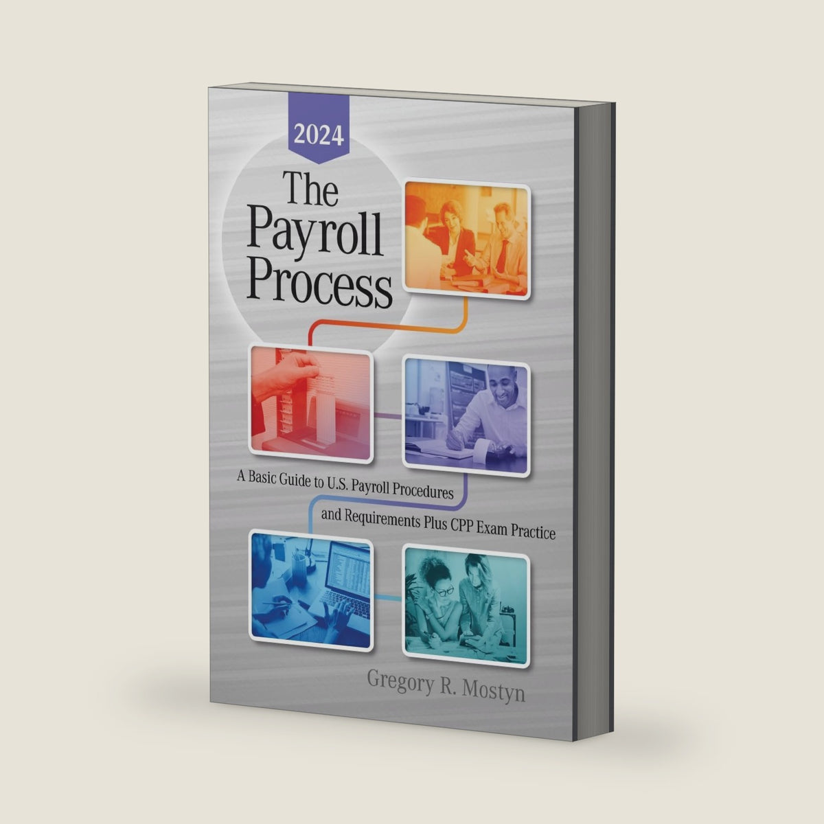 The Payroll Proces: A Basic Guide to U.S. Payroll Procedures and Requirements Plus CPP Exam Practice - 2024 Edition by Gregory R. Mostyn