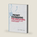 Prompt Engineering for Educators: The Complete Beginner's Guide for the Classroom by Module Denise Downer