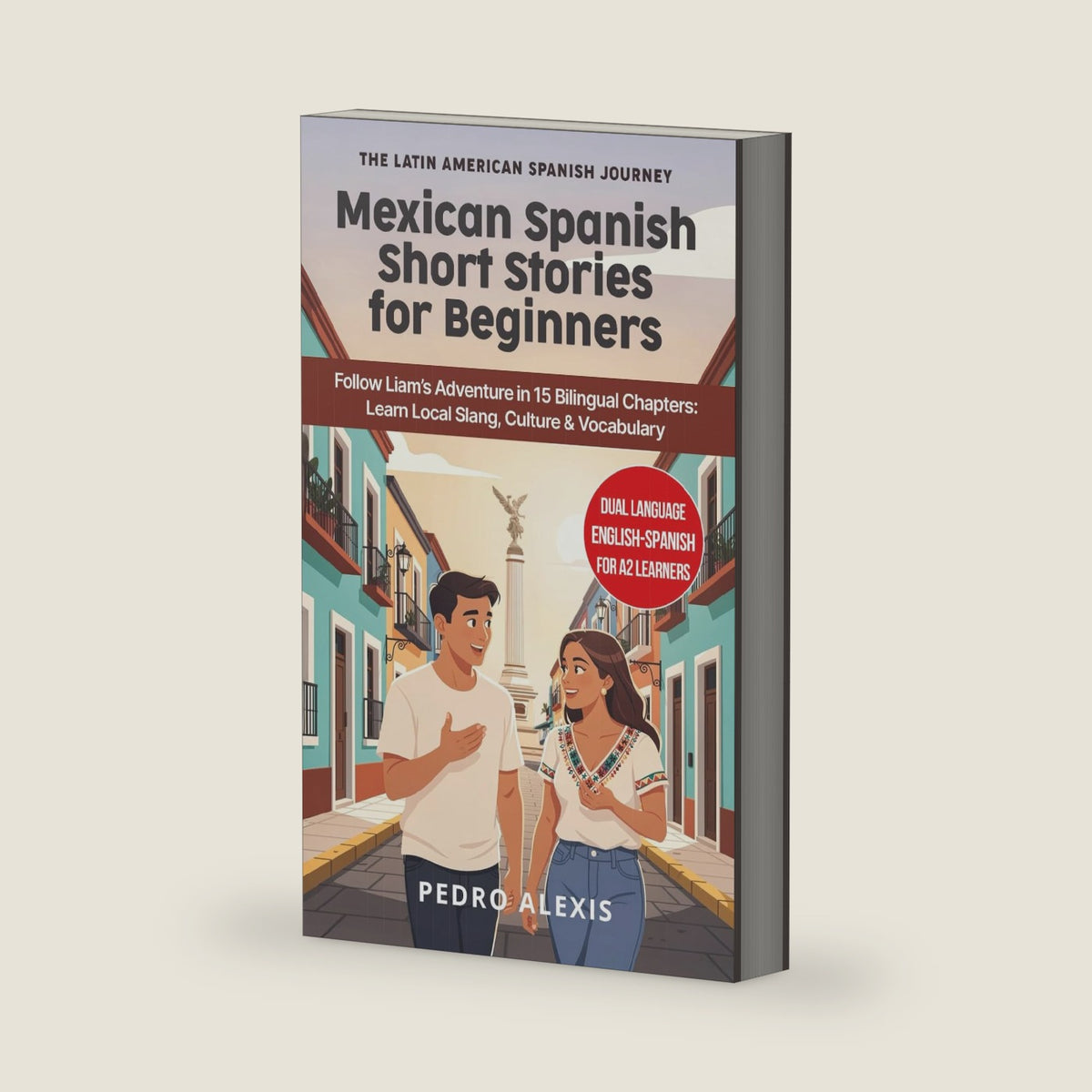 Mexican Spanish Short Stories for Beginners: Follow Liam's Adventure in 15 Bilingual Chapters: Learn Local Slang, Culture & Vocabulary (The Latin American Spanish Journey) by Pedro Alexis