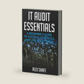 IT Audit Essentials: A Beginner’s Guide to Systems, Controls, and Job-Ready Skills by Alex Shafe