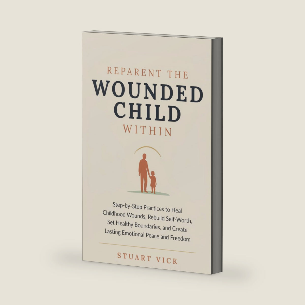 Reparent the Wounded Child Within: Step-by-step practices to heal childhood wounds, rebuild self-worth, set healthy boundaries, and create lasting emotional peace and freedom by Stuart Vick Vick