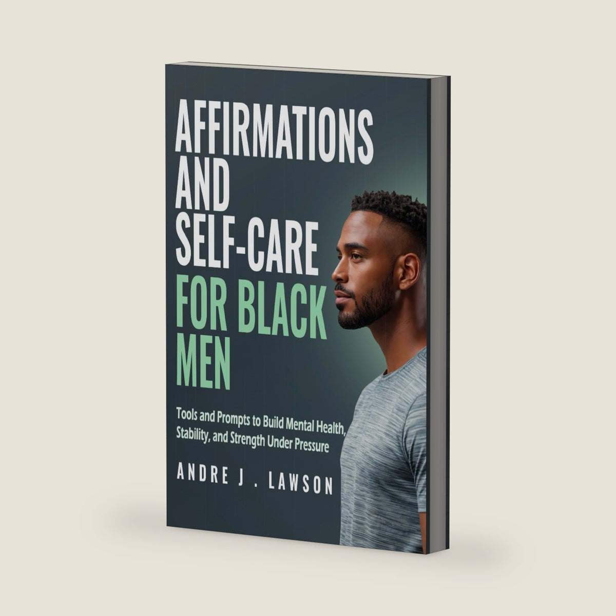 Affirmations and Self-Care for Black Men: Tools and Prompts to Build Mental Health, Stability, and Strength Under Pressure (The Black Men’s Mental Wellness Series) by Andre J . Lawson