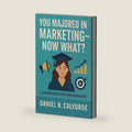 You Majored in Marketing. Now What?: A Career Guide for New Graduates by Daniel R. Calvorde