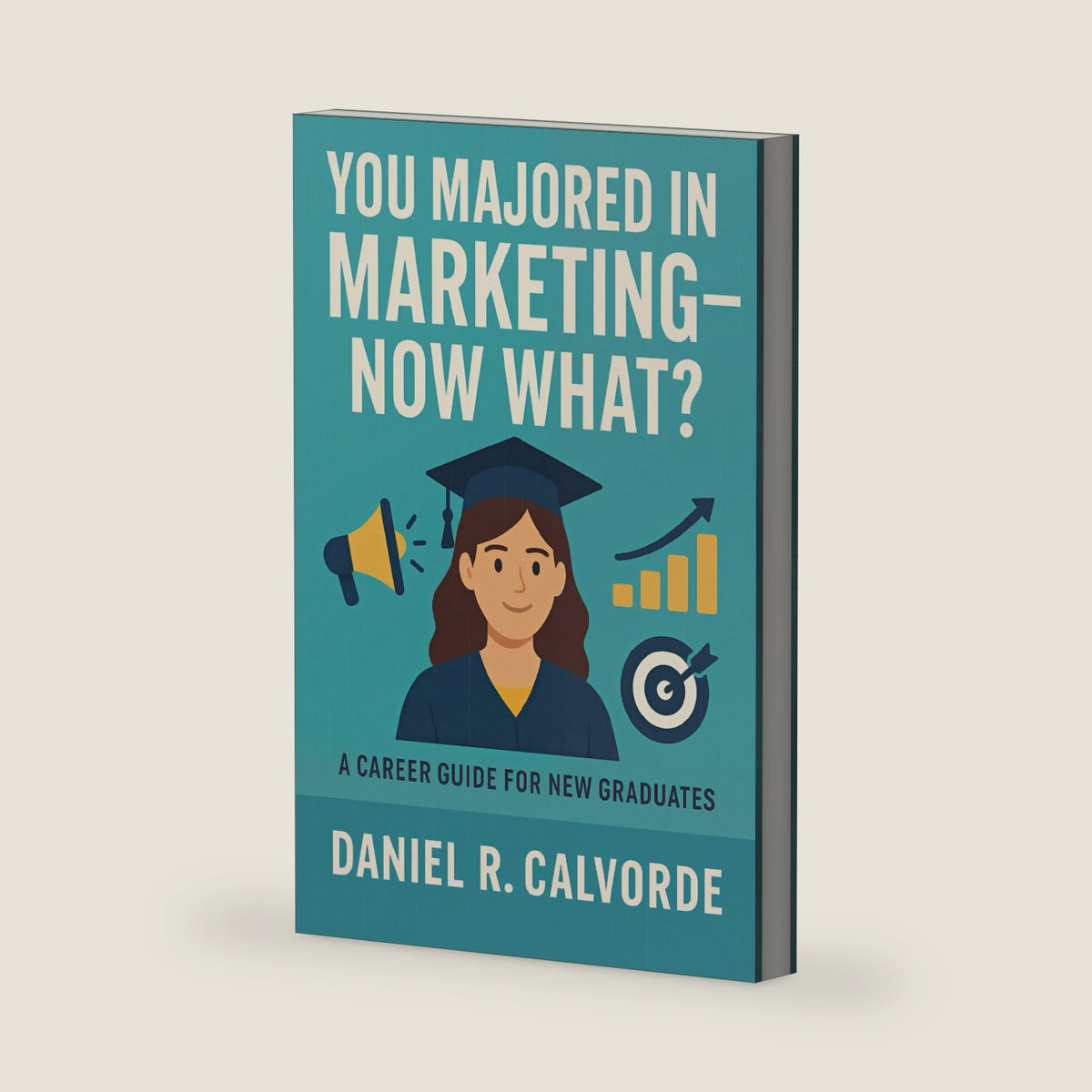 You Majored in Marketing. Now What?: A Career Guide for New Graduates by Daniel R. Calvorde