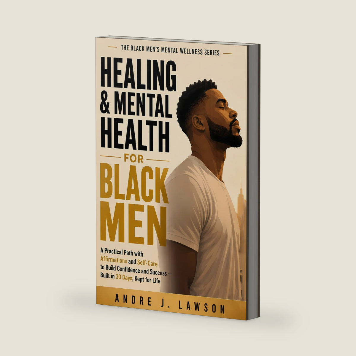Healing & Mental Health for Black Men: A Practical Path with Affirmations and Self-Care to Build Confidence and Success — Built in 30 Days, Kept for Life (The Black Men’s Mental Wellness Series) by Andre J . Lawson