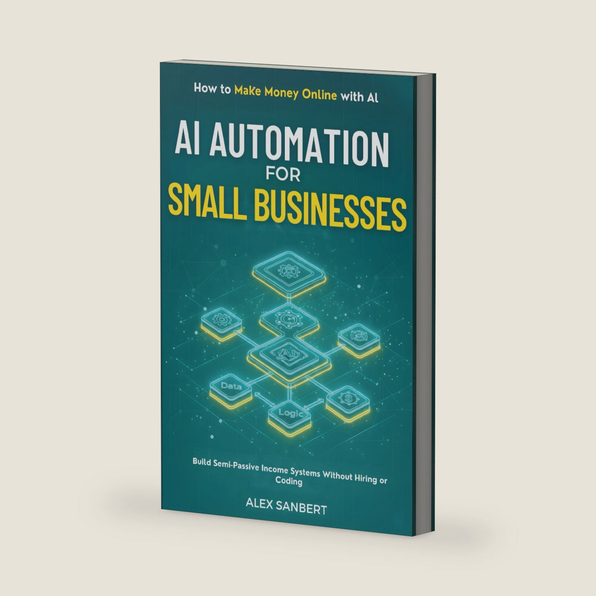 AI Automation for Small Businesses: Build Semi-Passive Income Systems Without Hiring or Coding (Make Money with AI) by Alex Sanbert