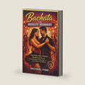 Bachata for Absolute Beginners: Learn Basic Steps, Rhythm, Hip Movement, and Smooth Partner Dancing for Social Dance Confidence (THE COMPLETE DANCE BEGINNER SERIES) by Michael Fink