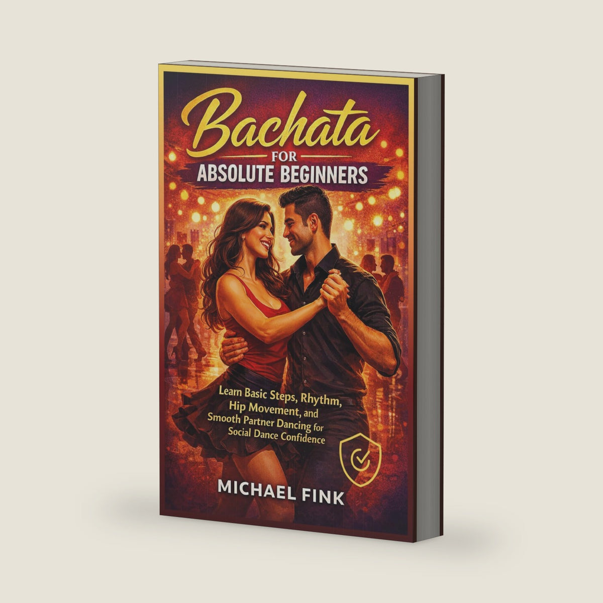 Bachata for Absolute Beginners: Learn Basic Steps, Rhythm, Hip Movement, and Smooth Partner Dancing for Social Dance Confidence (THE COMPLETE DANCE BEGINNER SERIES) by Michael Fink