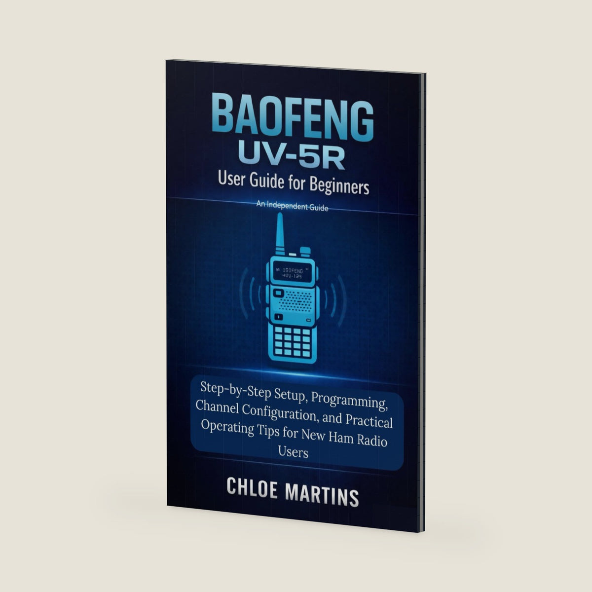 BAOFENG UV-5R User Guide for Beginners: Step-by-Step Setup, Programming, Channel Configuration, and Practical Operating Tips for New Ham Radio Users (The Practical Field Radio Series) by Chloe Martins