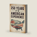 250 Years Of The American Experience: Stories, Facts, And Turning Points In History by Travis Braswell