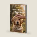 How to Raise a Happy Dog: Proven Methods For Training, Nutrition, Grooming And Lifelong Companionship by Rowan Pasture
