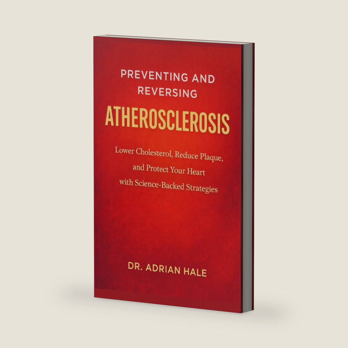 Preventing and Reversing Atherosclerosis: Lower Cholesterol, Reduce Plaque, and Protect Your Heart with Science-Backed Strategies by Dr. Adrian Hale
