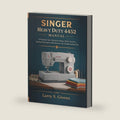 Singer Heavy Duty 4452 Manual: A Practical User Guide for Setup, Stitch Control, Sewing Techniques, Maintenance, and Troubleshooting Tips by Larry S. Givens