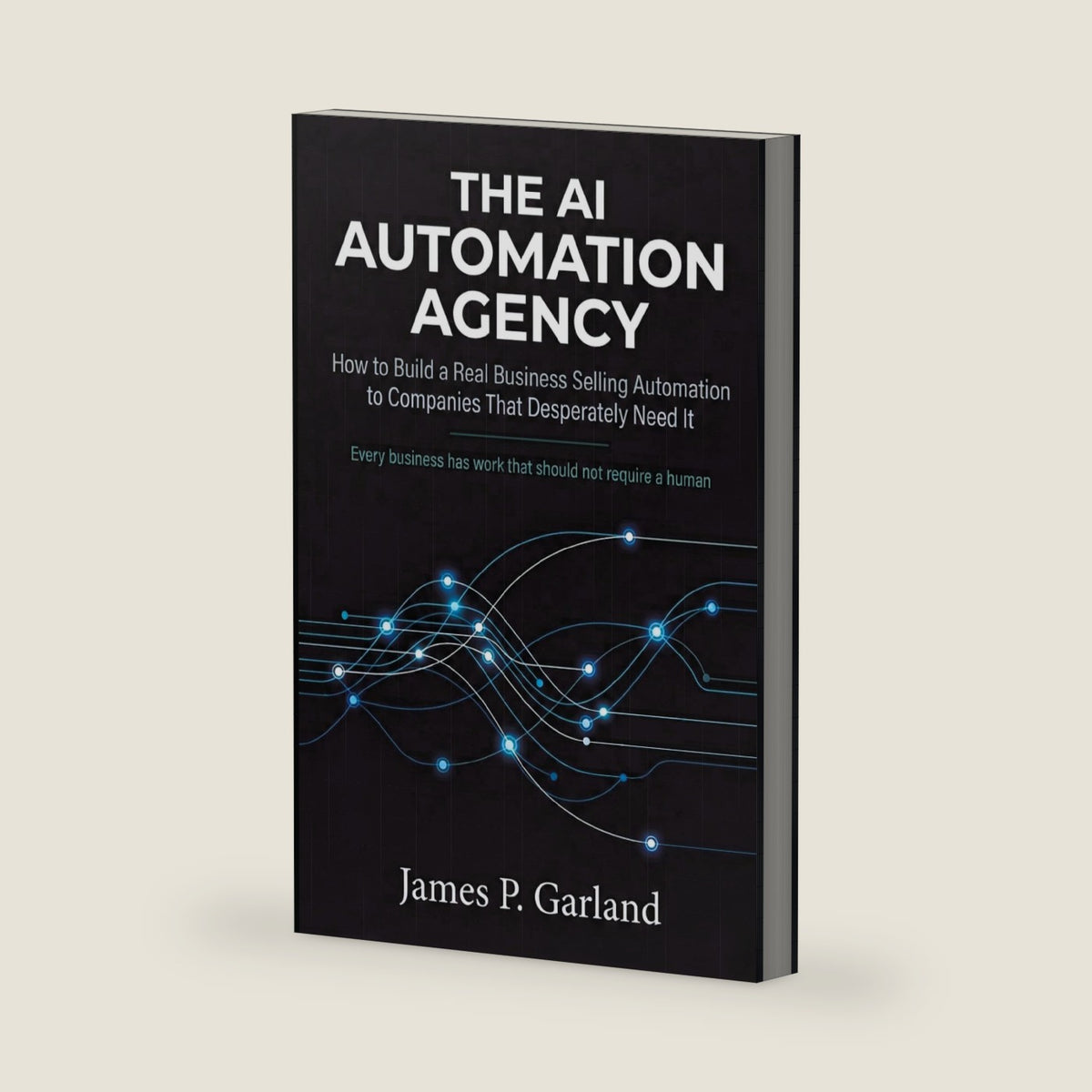 The AI Automation Agency: How to Build a Real Business Selling Automation to Companies That Desperately Need It (The AI Practitioner Library) by James P. Garland